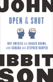 Open and Shut: Why America Has Barack Obama, and Canada Has Stephen Harper, Ibbitson, John