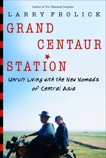 Grand Centaur Station: Unruly Living With the New Nomads of Central Asia, Frolick, Larry