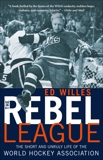 The Rebel League: The Short and Unruly Life of the World Hockey Association, Willes, Ed