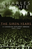 The Siren Years: A Canadian Diplomat Abroad 1937-1945, Ritchie, Charles