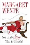 You Can't Say That In Canada: Canada's Most Influential Columnist Reflects on Life, Politics and the Pursuit of Happiness, Wente, Margaret