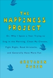 Happiness Project: Or, Why I Spent a Year Trying to Sing in the Morning, Clean My Closets, Fight Right, Read Aristotle, and Generally Have More Fun, Rubin, Gretchen