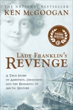 Lady Franklin's Revenge: A True Story of Ambition, Obsession and the Remaking of Artic History, McGoogan, Ken