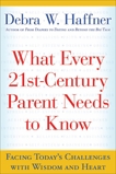 What Every 21st Century Parent Needs to Know: Facing Today's Challenges With Wisdom and Heart, Haffner, Debra W.