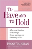 To Have and To Hold: A Personal Handbook for Building a Strong Marriage and Preventing Affairs, Vaughan, Peggy