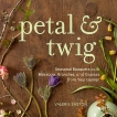 Petal & Twig: Seasonal Bouquets with Blossoms, Branches, and Grasses from Your Garden, Easton, Valerie