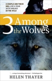 Three Among the Wolves: A Couple and their Dog Live a Year with Wolves in the Wild, Thayer, Helen