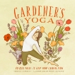 Gardener's Yoga: 40 Yoga Poses to Help Your Garden Flow, D'Orazio, Veronica