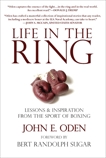 Life in the Ring: Lessons and Inspiration from the Sport of Boxing Including Muhammad Ali, Oscar de la Hoya, Jake LaMotta, George Foreman, Floyd Patterson, and Rocky Marciano, Oden, John