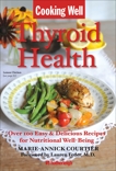 Cooking Well: Thyroid Health: Over 100 Easy & Delicious Recipes for Nutritional Well-Being, Courtier, Marie-Annick