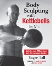 Body Sculpting with Kettlebells for Men: The Complete Strength and Conditioning Plan - Includes Over 75 Exercises plus Daily Workouts and Nutrition for Maximum Results, Hall, Roger