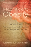 Magnificent Obesity: My Search for Wellness, Voice and Meaning in the Second Half of Life, Moravec, Martha