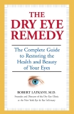 The Dry Eye Remedy: The Complete Guide to Restoring the Health and Beauty of Your Eyes, Latkany, Robert