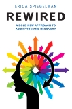 Rewired: A Bold New Approach To Addiction and Recovery, Spiegelman, Erica