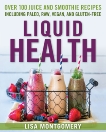 Liquid Health: Over 100 Juices and Smoothies Including Paleo, Raw, Vegan, and Gluten-Free Recipes, Montgomery, Lisa