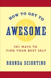 How to Get to Awesome: 101 Ways to Find Your Best Self, Sciortino, Rhonda