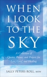When I Look to the Sky: A Collection of Quotes, Poems, and Prayers for Loss, Grief, and Healing, Roll, Sally