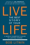 Live the Best Story of Your Life: A World Champion's Guide to Lasting Change, Litwin, Bob