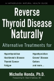 Reverse Thyroid Disease Naturally: Alternative Treatments for Hyperthyroidism, Hypothyroidism, Hashimoto's Disease,  Graves' Disease, Thyroid Cancer, Goiters, and More, Honda, Michelle