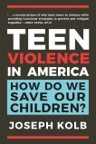 Teen Violence in America: How Do We Save Our Children?, Kolb, Joseph