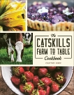 The Catskills Farm to Table Cookbook: Over 75 Recipes, Wade, Courtney