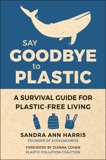 Say Goodbye to Plastic: A Survival Guide for Plastic-Free Living, Harris, Sandra Ann