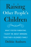 Raising Other People's Children: What Foster Parenting Taught Me About Bringing Together A Blended Family, Ausburn, Debbie