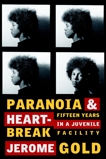 Paranoia & Heartbreak: Fifteen Years in a Juvenile Facility, Gold, Jerome