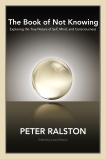 The Book of Not Knowing: Exploring the True Nature of Self, Mind, and Consciousness, Ralston, Peter