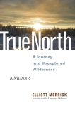 True North: A Journey into Unexplored Wilderness, Merrick, Elliott