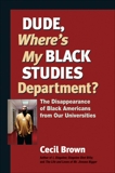 Dude, Where's My Black Studies Department?: The Disappearance of Black Americans from Our Universities, Brown, Cecil