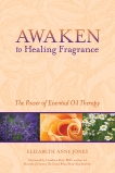 Awaken to Healing Fragrance: The Power of Essential Oil Therapy, Jones, Elizabeth Anne