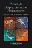 Mermaids, Sylphs, Gnomes, and Salamanders: Dialogues with the Kings and Queens of Nature, Mistele, William R.