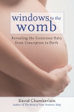 Windows to the Womb: Revealing the Conscious Baby from Conception to Birth, Chamberlain, David