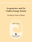 Acupuncture and the Chakra Energy System: Treating the Cause of Disease, Cross, John R.