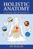 Holistic Anatomy: An Integrative Guide to the Human Body, Waller, Pip