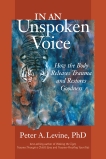 In an Unspoken Voice: How the Body Releases Trauma and Restores Goodness, Levine, Peter A.