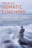 The Art of Somatic Coaching: Embodying Skillful Action, Wisdom, and Compassion, Strozzi-Heckler, Richard