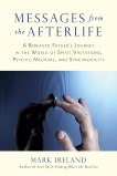 Messages from the Afterlife: A Bereaved Father's Journey in the World of Spirit Visitations, Psychic-Mediums, and Synchronicity, Ireland, Mark