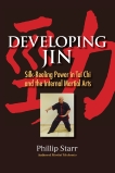 Developing Jin: Silk-Reeling Power in Tai Chi and the Internal Martial Arts, Starr, Phillip