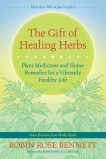 The Gift of Healing Herbs: Plant Medicines and Home Remedies for a Vibrantly Healthy Life, Bennett, Robin Rose