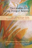 The Creative Art of Living, Dying, and Renewal: Your Journey through Stories, Qigong Meditation, Journaling, and Art, Ching, Elise Dirlam & Ching, Kaleo