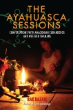 The Ayahuasca Sessions: Conversations with Amazonian Curanderos and Western Shamans, Razam, Rak