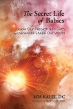 The Secret Life of Babies: How Our Prebirth and Birth Experiences Shape Our World, Kalef, Mia