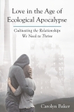 Love in the Age of Ecological Apocalypse: Cultivating the Relationships We Need to Thrive, Baker, Carolyn