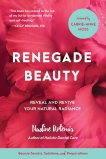 Renegade Beauty: Reveal and Revive Your Natural Radiance--Beauty Secrets, Solutions, and Preparations, Artemis, Nadine