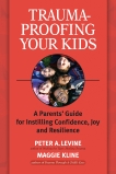 Trauma-Proofing Your Kids: A Parents' Guide for Instilling Confidence, Joy and Resilience, Kline, Maggie & Levine, Peter A.