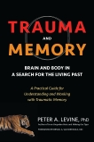 Trauma and Memory: Brain and Body in a Search for the Living Past: A Practical Guide for Understanding and Working with Traumatic Memory, Levine, Peter A.