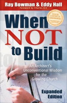 When Not to Build: An Architect's Unconventional Wisdom for the Growing Church, Bowman, Ray & Hall, Eddy