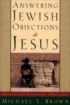 Answering Jewish Objections to Jesus : Volume 1: General and Historical Objections, Brown, Michael L.
